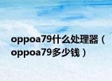oppoa79什么处理器（oppoa79多少钱）