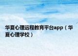 华夏心理远程教育平台app（华夏心理学校）
