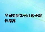 今日更新如何让孩子增长身高