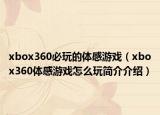xbox360必玩的体感游戏（xbox360体感游戏怎么玩简介介绍）
