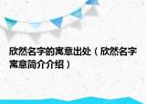 欣然名字的寓意出处（欣然名字寓意简介介绍）
