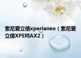 索尼爱立信xperianeo（索尼爱立信XPERIAX2）