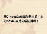 华为nova2s有光学防抖吗（华为nova3支持光学防抖吗）