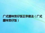 广式腊味煲仔饭正宗做法（广式腊味煲仔饭）