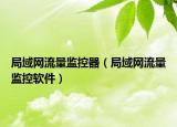 局域网流量监控器（局域网流量监控软件）