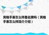 宾格手表怎么样是名牌吗（宾格手表怎么样简介介绍）