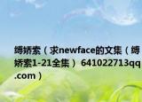 缚娇索（求newface的文集（缚娇索1-21全集） 641022713qq.com）