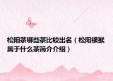 松阳茶哪些茶比较出名（松阳银猴属于什么茶简介介绍）