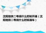 沈阳地铁二号线什么时候开通（沈阳地铁二号线什么时候通车）