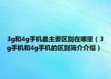 3g和4g手机最主要区别在哪里（3g手机和4g手机的区别简介介绍）