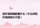 拓扑结构指的是什么（什么叫拓扑结构简介介绍）