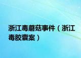 浙江毒蘑菇事件（浙江毒胶囊案）