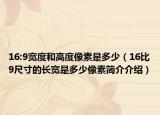 16:9宽度和高度像素是多少（16比9尺寸的长宽是多少像素简介介绍）