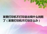 发票打印机不打印是出现什么问题了（发票打印机不打印怎么办）