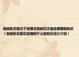地磁的北极位于地理北极附近还是地理南极附近（地磁的北极在地理的什么极附近简介介绍）