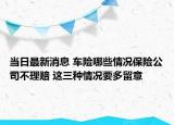 当日最新消息 车险哪些情况保险公司不理赔 这三种情况要多留意