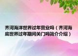 齐河海洋世界过年营业吗（齐河海底世界过年期间关门吗简介介绍）