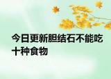 今日更新胆结石不能吃十种食物