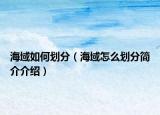 海域如何划分（海域怎么划分简介介绍）