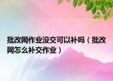 批改网作业没交可以补吗（批改网怎么补交作业）