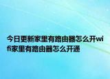 今日更新家里有路由器怎么开wifi家里有路由器怎么开通