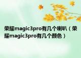 荣耀magic3pro有几个喇叭（荣耀magic3pro有几个颜色）