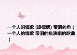 一个人唱情歌 (旋律版) 带泪的鱼（一个人的情歌 带泪的鱼演唱的歌曲）