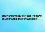 谁称为史家之绝唱无韵之离骚（史家之绝唱无韵之离骚是谁评价的简介介绍）