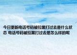 今日更新电话号码被拉黑打过去是什么状态 电话号码被拉黑打过去是怎么样的呢