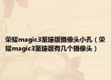 荣耀magic3至臻版摄像头小孔（荣耀magic3至臻版有几个摄像头）