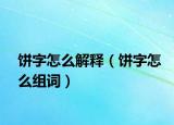 饼字怎么解释（饼字怎么组词）