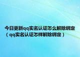 今日更新qq实名认证怎么解除绑定（qq实名认证怎样解除绑定）
