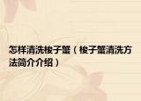 怎样清洗梭子蟹（梭子蟹清洗方法简介介绍）