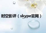 时空影评（skype官网）