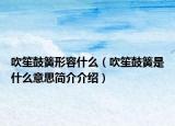 吹笙鼓簧形容什么（吹笙鼓簧是什么意思简介介绍）