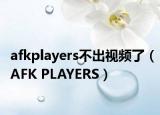 afkplayers不出视频了（AFK PLAYERS）