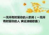 一无所有时爱你的人歌词（一无所有时爱你的人 黄征演唱歌曲）