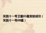 实践十一号卫星03星发射成功（实践十一号08星）