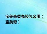 宝美奇柔亮胶怎么用（宝美奇）
