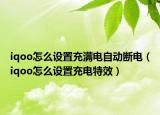 iqoo怎么设置充满电自动断电（iqoo怎么设置充电特效）