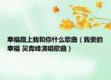幸福路上我和你什么歌曲（我要的幸福 吴青峰演唱歌曲）
