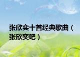 张欣奕十首经典歌曲（张欣奕吧）