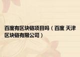 百度有区块链项目吗（百度 天津区块链有限公司）