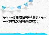 iphone怎样把闹钟铃声调小（iphone怎样把闹钟铃声改成歌）