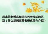 居家养老模式和机构养老模式的区别（什么是居家养老模式简介介绍）