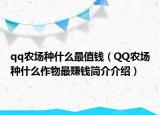 qq农场种什么最值钱（QQ农场种什么作物最赚钱简介介绍）
