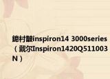 鎴村皵inspiron14 3000series（戴尔Inspiron1420Q511003N）