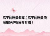 瓜子的热量多高（瓜子的热量 到底是多少呢简介介绍）
