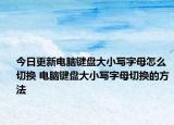 今日更新电脑键盘大小写字母怎么切换 电脑键盘大小写字母切换的方法