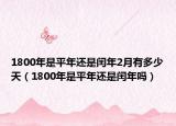 1800年是平年还是闰年2月有多少天（1800年是平年还是闰年吗）